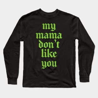 My Mama Don't Like You Long Sleeve T-Shirt